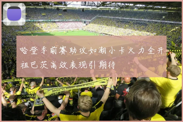 哈登季前赛助攻如潮小卡火力全开祖巴茨高效表现引期待