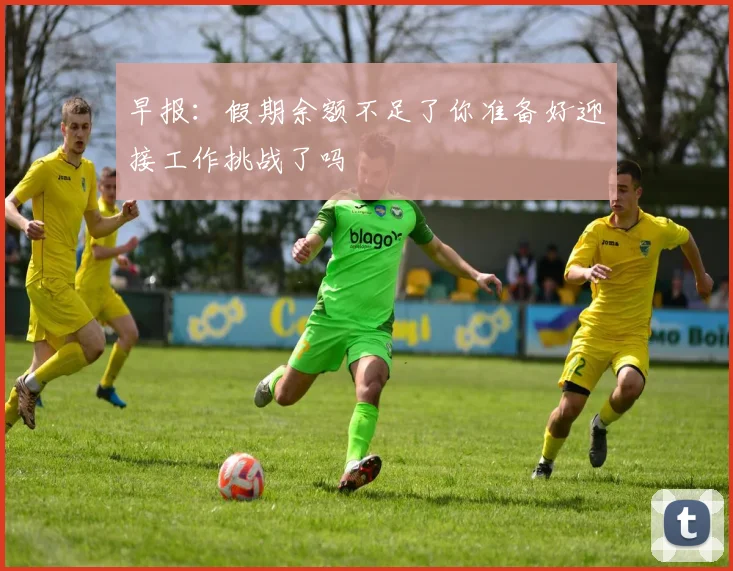 早报：假期余额不足了你准备好迎接工作挑战了吗